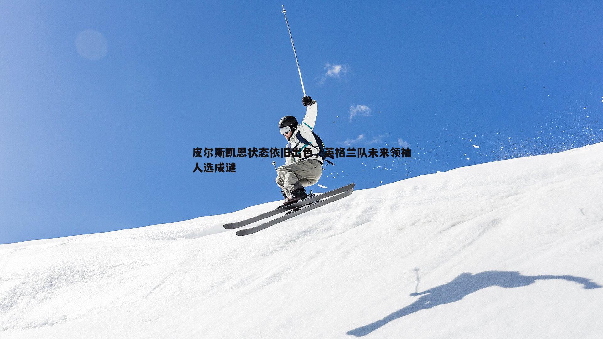 皮尔斯凯恩状态依旧出色，英格兰队未来领袖人选成谜
